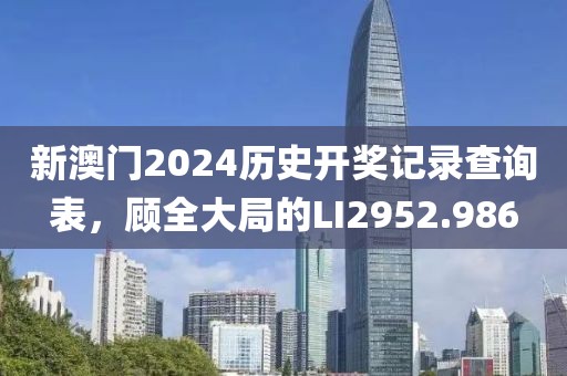 新澳门2024历史开奖记录查询表，顾全大局的LI2952.986