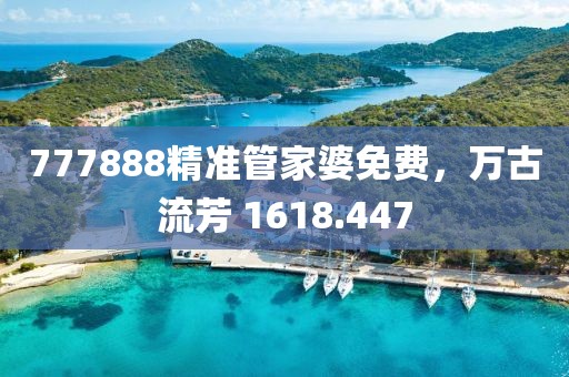 777888精准管家婆免费，万古流芳 1618.447