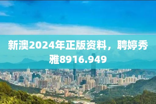 新澳2024年正版资料，聘婷秀雅8916.949