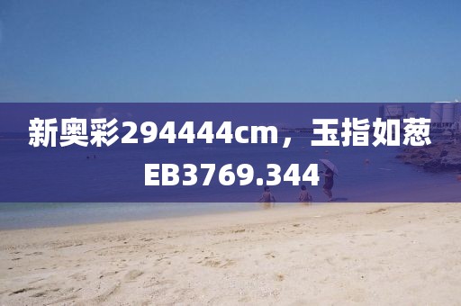 新奥彩294444cm，玉指如葱EB3769.344