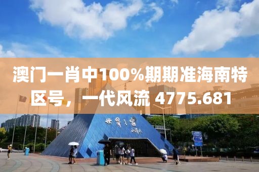 澳门一肖中100%期期准海南特区号，一代风流 4775.681