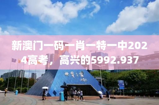 新澳门一码一肖一特一中2024高考，高兴的5992.937
