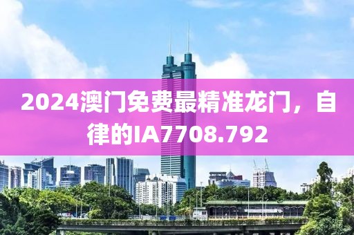 2024澳门免费最精准龙门，自律的IA7708.792