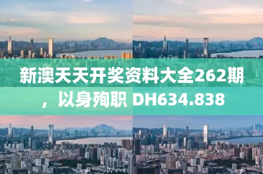 新澳天天开奖资料大全262期，以身殉职 DH634.838
