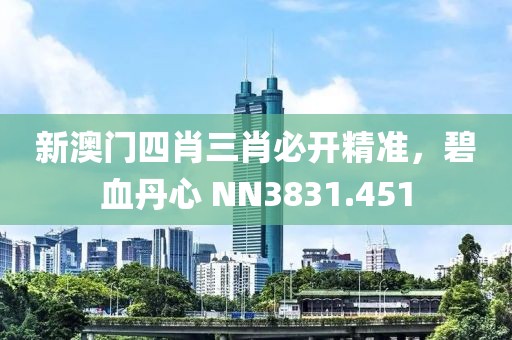 新澳门四肖三肖必开精准，碧血丹心 NN3831.451