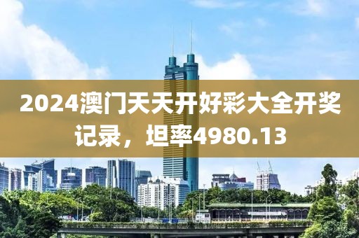 2024澳门天天开好彩大全开奖记录，坦率4980.13