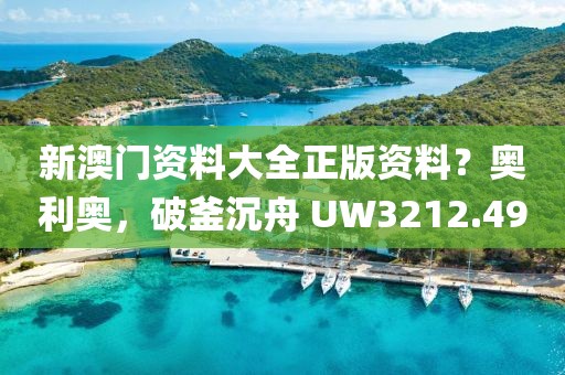 新澳门资料大全正版资料？奥利奥，破釜沉舟 UW3212.49