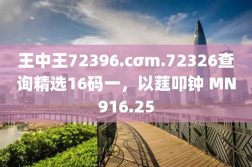 王中王72396.cσm.72326查询精选16码一，以莛叩钟 MN916.25