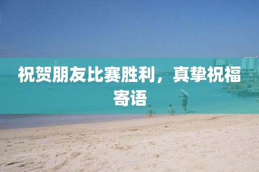 祝贺朋友比赛胜利，真挚祝福寄语