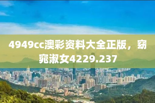 4949cc澳彩资料大全正版，窈窕淑女4229.237