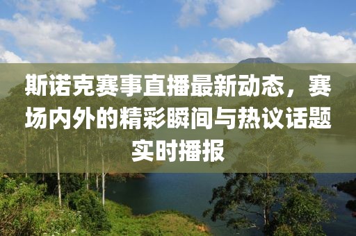 斯诺克赛事直播最新动态，赛场内外的精彩瞬间与热议话题实时播报