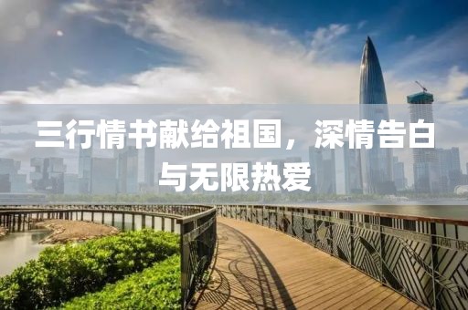 三行情书献给祖国，深情告白与无限热爱
