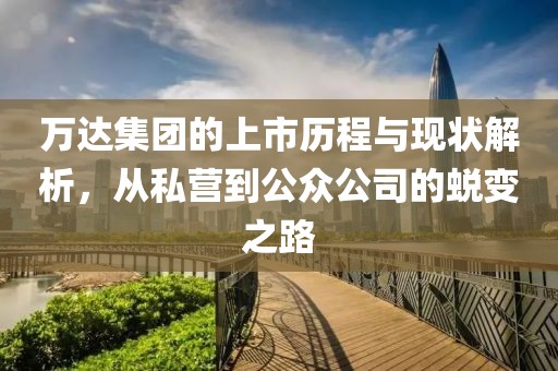 万达集团的上市历程与现状解析，从私营到公众公司的蜕变之路
