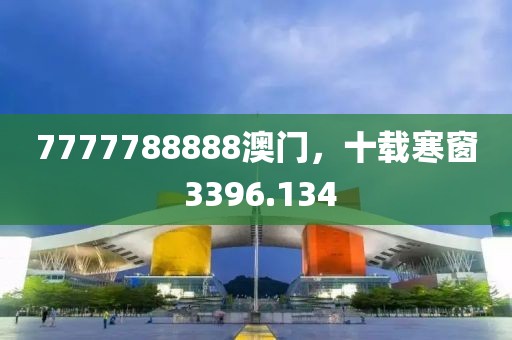 7777788888澳门，十载寒窗 3396.134
