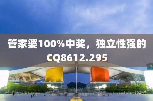 管家婆100%中奖，独立性强的CQ8612.295
