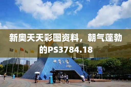 新奥天天彩图资料，朝气蓬勃的PS3784.18