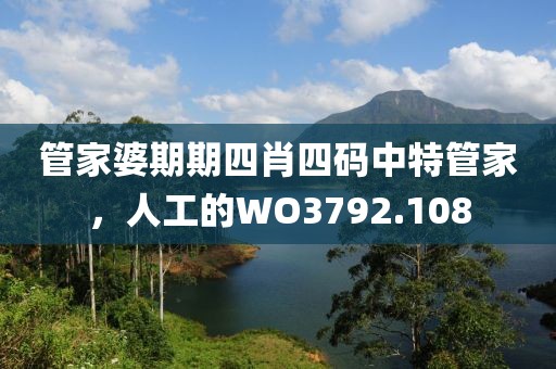 管家婆期期四肖四码中特管家，人工的WO3792.108