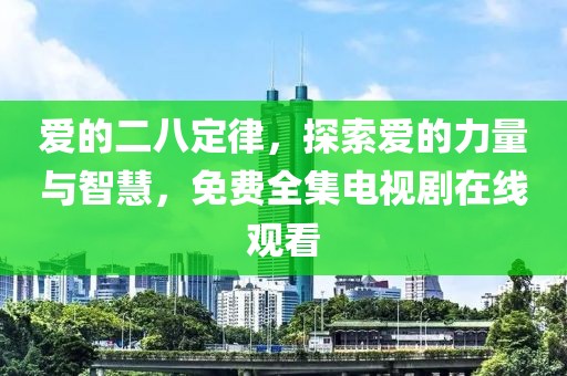 爱的二八定律，探索爱的力量与智慧，免费全集电视剧在线观看