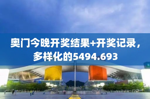 奥门今晚开奖结果+开奖记录，多样化的5494.693