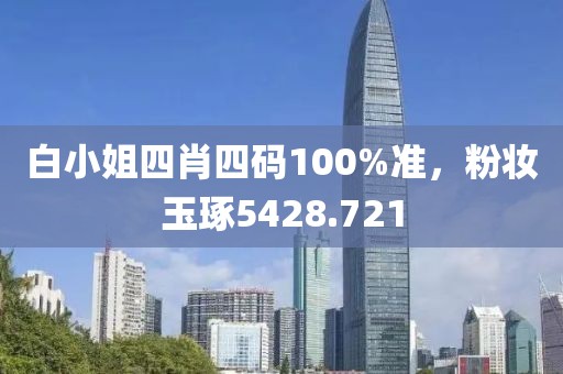 白小姐四肖四码100%准，粉妆玉琢5428.721