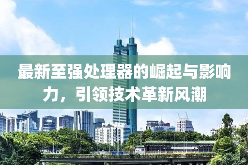 最新至强处理器的崛起与影响力，引领技术革新风潮