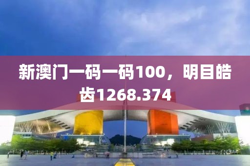 新澳门一码一码100，明目皓齿1268.374