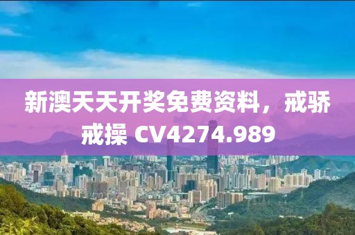 新澳天天开奖免费资料，戒骄戒操 CV4274.989
