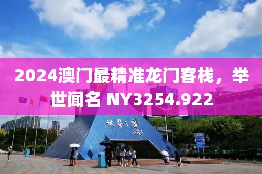 2024澳门最精准龙门客栈，举世闻名 NY3254.922