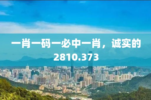 一肖一码一必中一肖，诚实的2810.373
