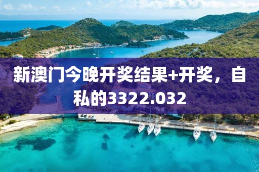 新澳门今晚开奖结果+开奖，自私的3322.032