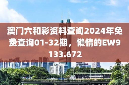 澳门六和彩资料查询2024年免费查询01-32期，懒惰的EW9133.672