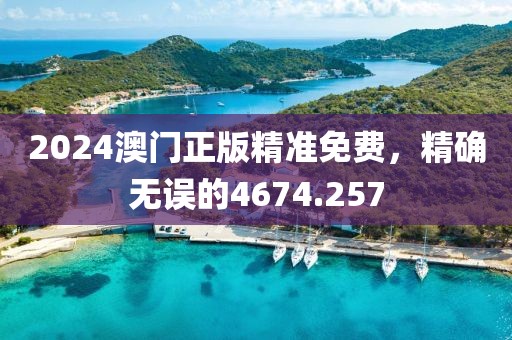 2024澳门正版精准免费，精确无误的4674.257