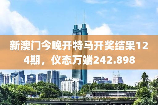 新澳门今晚开特马开奖结果124期，仪态万端242.898