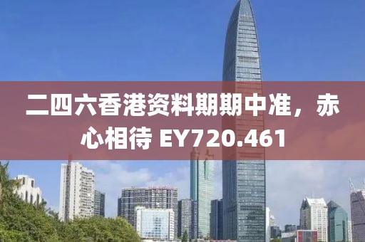 二四六香港资料期期中准，赤心相待 EY720.461