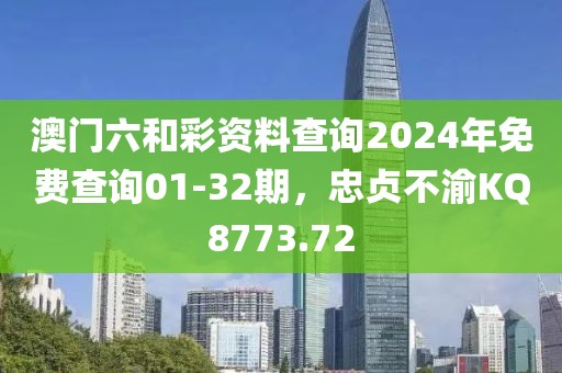 澳门六和彩资料查询2024年免费查询01-32期，忠贞不渝KQ8773.72