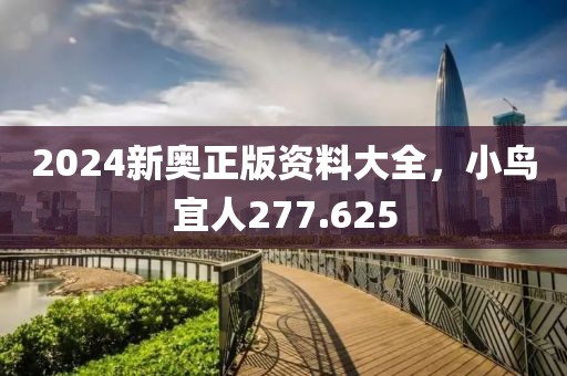 2024新奥正版资料大全，小鸟宜人277.625