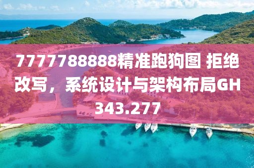 7777788888精准跑狗图 拒绝改写，系统设计与架构布局GH343.277