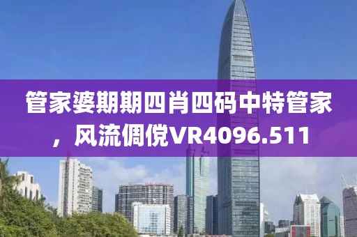 管家婆期期四肖四码中特管家，风流倜傥VR4096.511