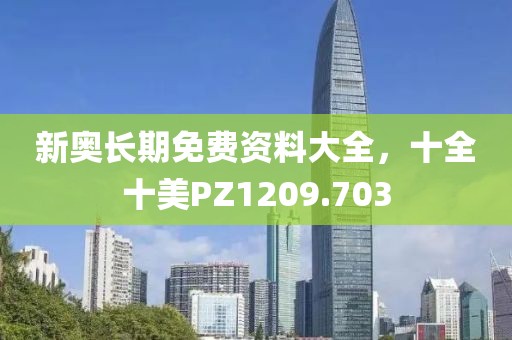 新奥长期免费资料大全，十全十美PZ1209.703