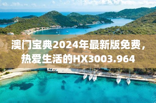 澳门宝典2024年最新版免费，热爱生活的HX3003.964