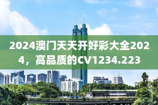 2024澳门天天开好彩大全2024，高品质的CV1234.223