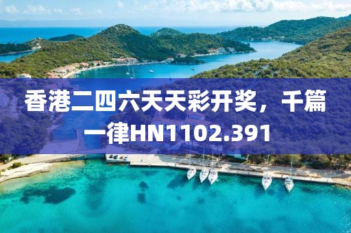 香港二四六天天彩开奖，千篇一律HN1102.391