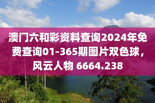 澳门六和彩资料查询2024年免费查询01-365期图片双色球，风云人物 6664.238
