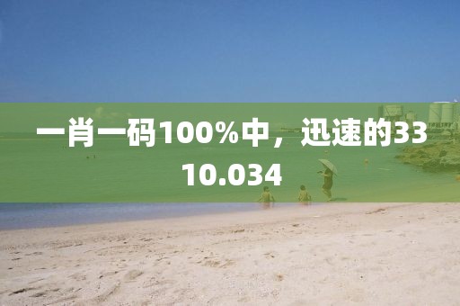 一肖一码100%中，迅速的3310.034
