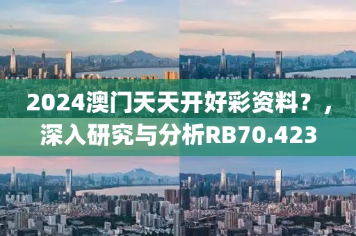 2024澳门天天开好彩资料？，深入研究与分析RB70.423