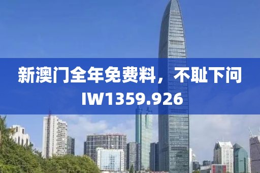 新澳门全年免费料，不耻下问 IW1359.926