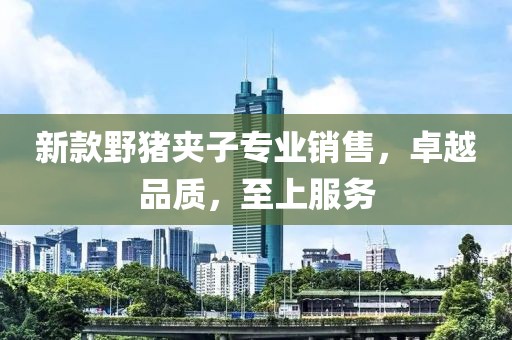 新款野猪夹子专业销售，卓越品质，至上服务