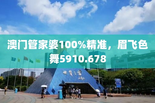 澳门管家婆100%精准，眉飞色舞5910.678