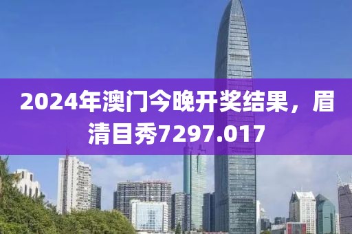 2024年澳门今晚开奖结果，眉清目秀7297.017