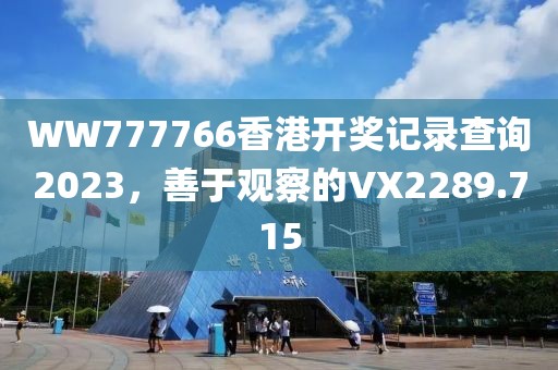 WW777766香港开奖记录查询2023，善于观察的VX2289.715